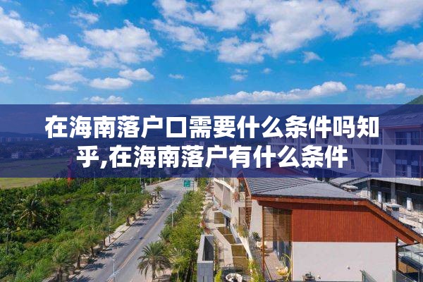 在海南落户口需要什么条件吗知乎,在海南落户有什么条件