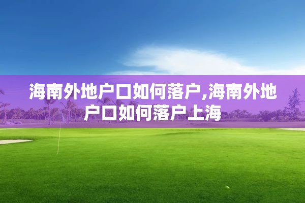 海南外地户口如何落户,海南外地户口如何落户上海