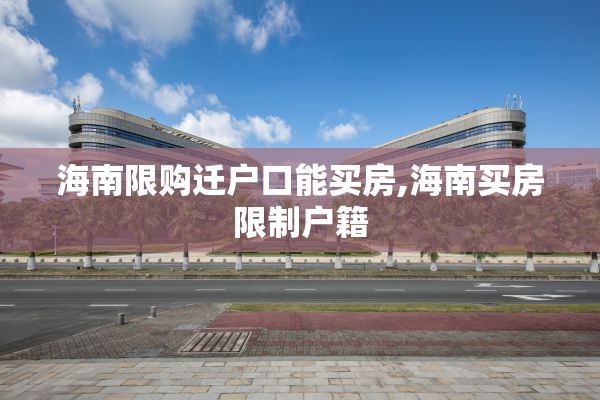 海南限购迁户口能买房,海南买房限制户籍