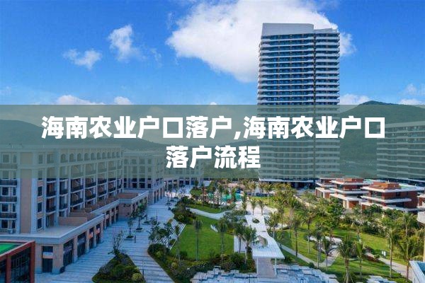 海南农业户口落户,海南农业户口落户流程
