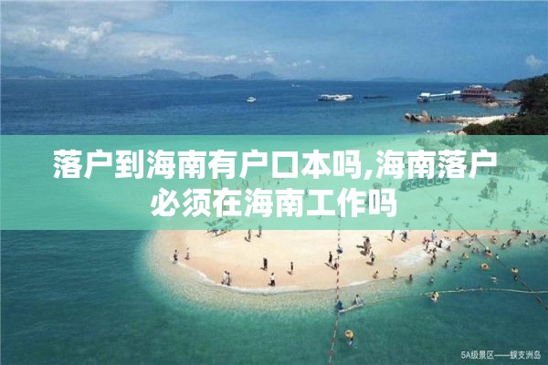 落户到海南有户口本吗,海南落户必须在海南工作吗