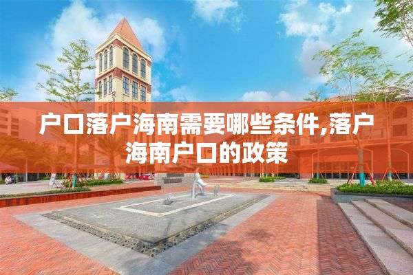 户口落户海南需要哪些条件,落户海南户口的政策