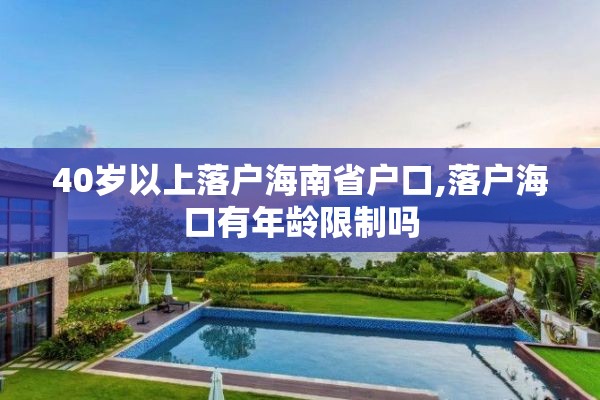 40岁以上落户海南省户口,落户海口有年龄限制吗
