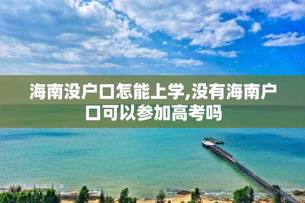 海南没户口怎能上学,没有海南户口可以参加高考吗
