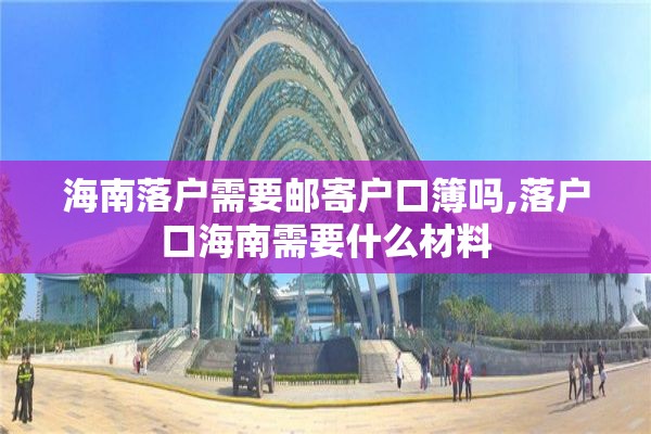 海南落户需要邮寄户口簿吗,落户口海南需要什么材料