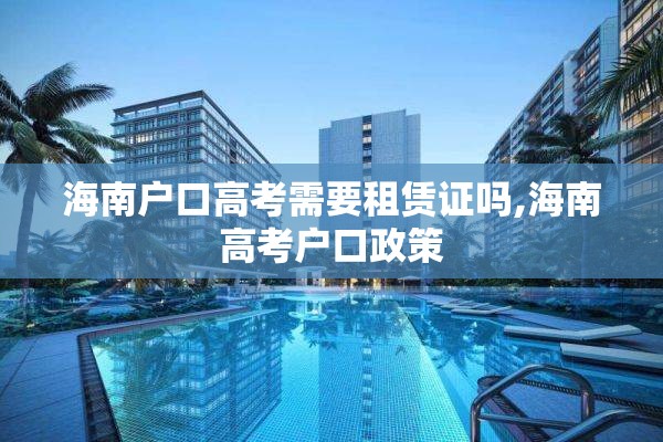 海南户口高考需要租赁证吗,海南高考户口政策