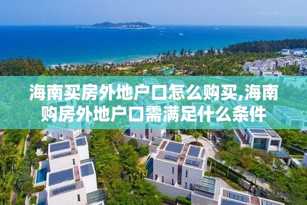 海南买房外地户口怎么购买,海南购房外地户口需满足什么条件