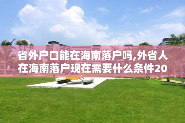 省外户口能在海南落户吗,外省人在海南落户现在需要什么条件2002年2020年