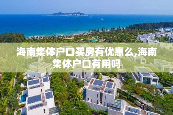 海南集体户口买房有优惠么,海南集体户口有用吗
