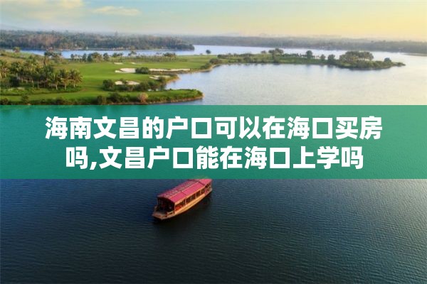 海南文昌的户口可以在海口买房吗,文昌户口能在海口上学吗