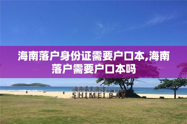 海南落户身份证需要户口本,海南落户需要户口本吗
