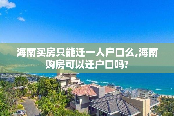 海南买房只能迁一人户口么,海南购房可以迁户口吗?