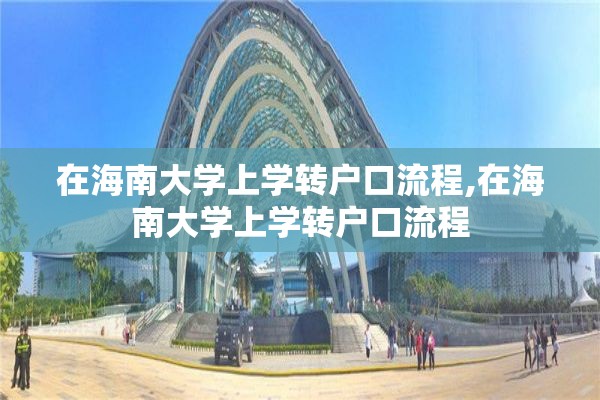 在海南大学上学转户口流程,在海南大学上学转户口流程