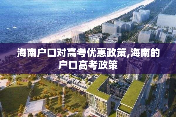 海南户口对高考优惠政策,海南的户口高考政策
