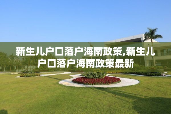 新生儿户口落户海南政策,新生儿户口落户海南政策最新