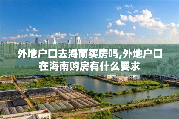 外地户口去海南买房吗,外地户口在海南购房有什么要求