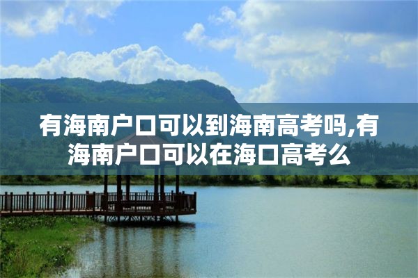 有海南户口可以到海南高考吗,有海南户口可以在海口高考么