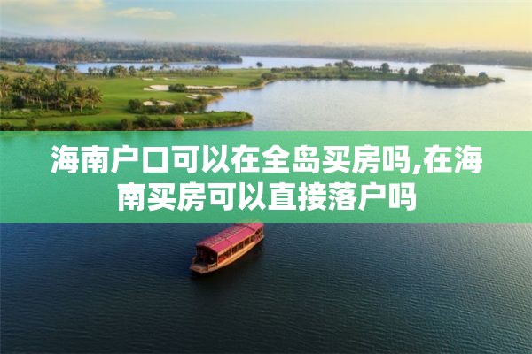 海南户口可以在全岛买房吗,在海南买房可以直接落户吗
