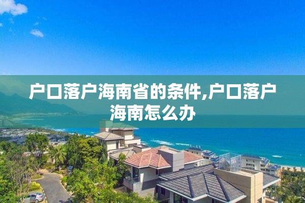户口落户海南省的条件,户口落户海南怎么办