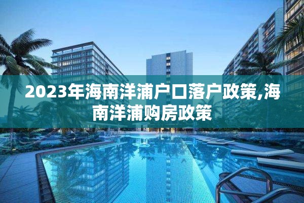 2023年海南洋浦户口落户政策,海南洋浦购房政策