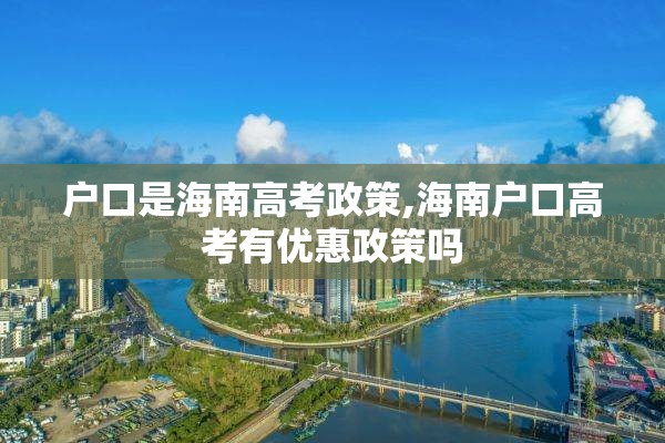 户口是海南高考政策,海南户口高考有优惠政策吗