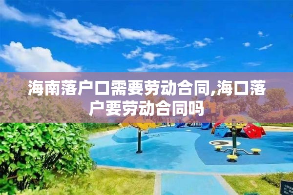 海南落户口需要劳动合同,海口落户要劳动合同吗