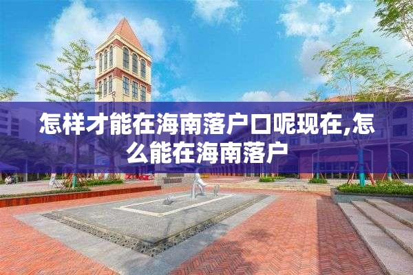 怎样才能在海南落户口呢现在,怎么能在海南落户