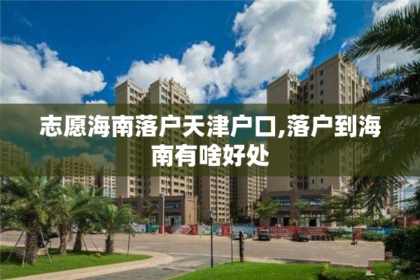 志愿海南落户天津户口,落户到海南有啥好处