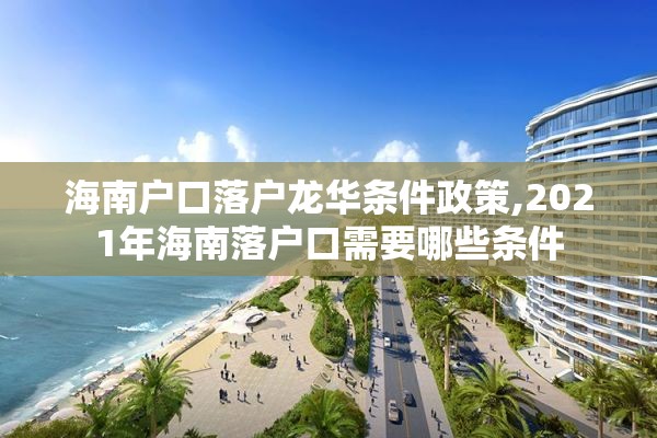 海南户口落户龙华条件政策,2021年海南落户口需要哪些条件
