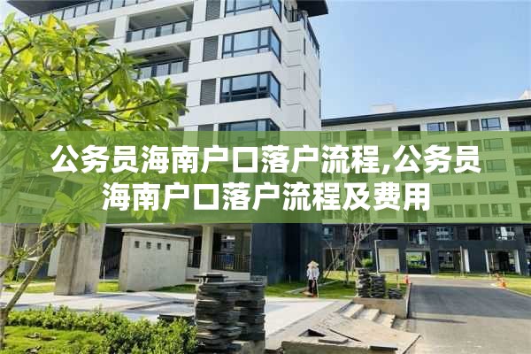 公务员海南户口落户流程,公务员海南户口落户流程及费用