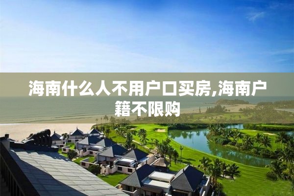 海南什么人不用户口买房,海南户籍不限购