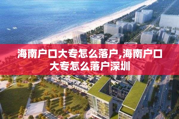 海南户口大专怎么落户,海南户口大专怎么落户深圳