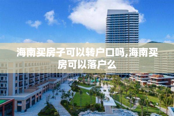海南买房子可以转户口吗,海南买房可以落户么