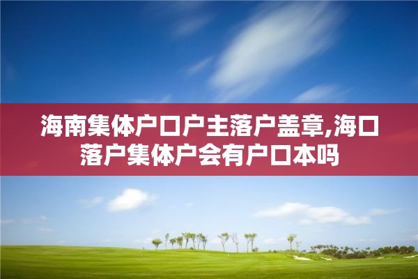 海南集体户口户主落户盖章,海口落户集体户会有户口本吗