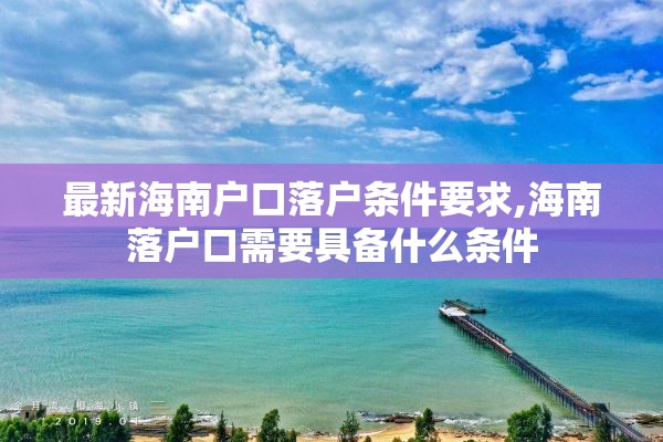 最新海南户口落户条件要求,海南落户口需要具备什么条件