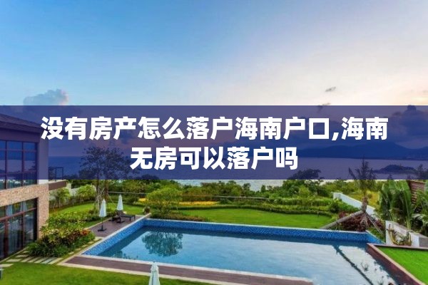 没有房产怎么落户海南户口,海南无房可以落户吗