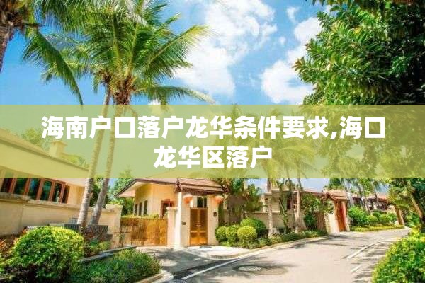 海南户口落户龙华条件要求,海口龙华区落户