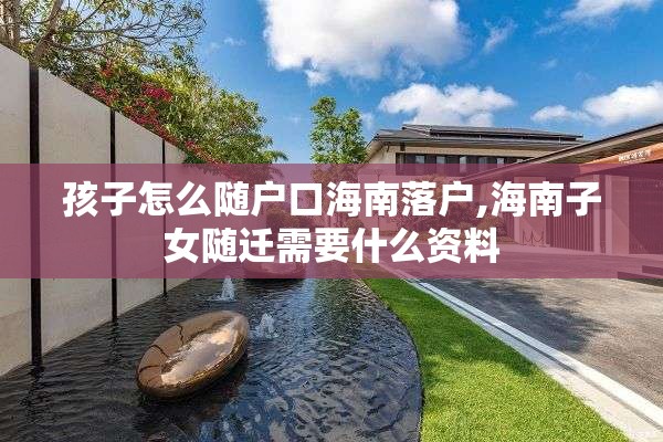 孩子怎么随户口海南落户,海南子女随迁需要什么资料