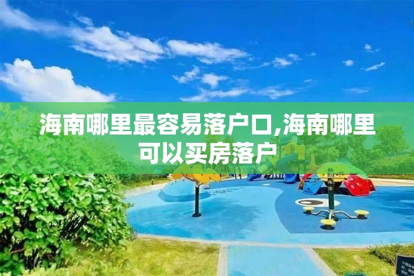 海南哪里最容易落户口,海南哪里可以买房落户
