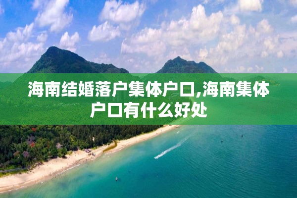 海南结婚落户集体户口,海南集体户口有什么好处