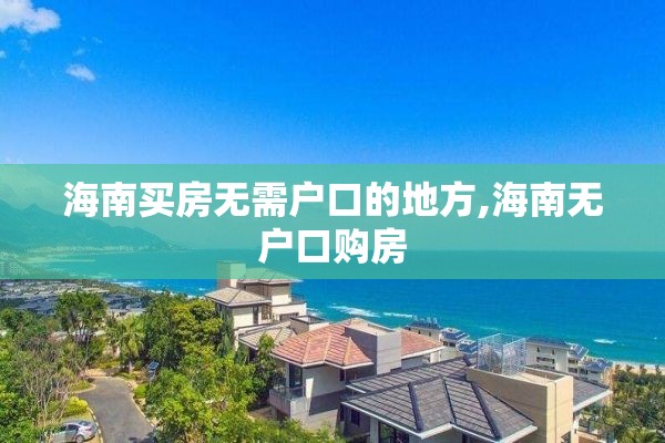 海南买房无需户口的地方,海南无户口购房