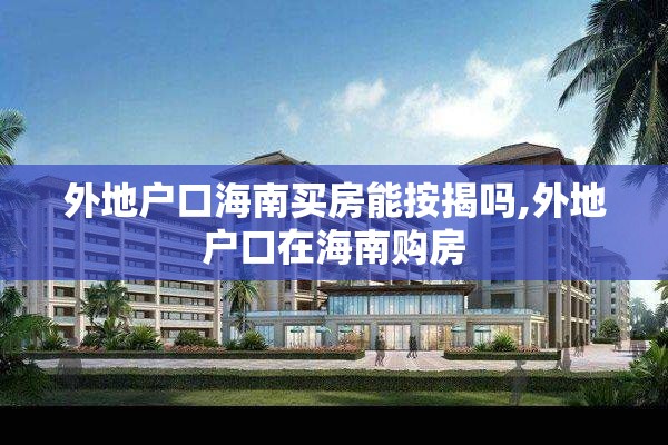 外地户口海南买房能按揭吗,外地户口在海南购房