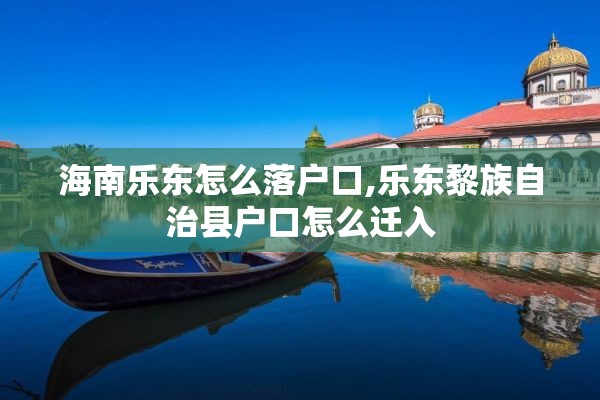 海南乐东怎么落户口,乐东黎族自治县户口怎么迁入