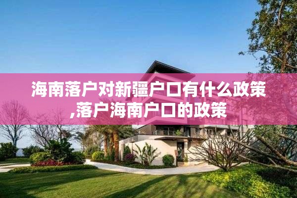 海南落户对新疆户口有什么政策,落户海南户口的政策