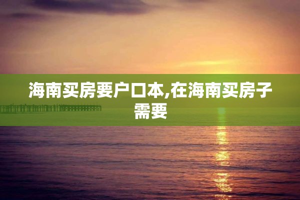 海南买房要户口本,在海南买房子需要