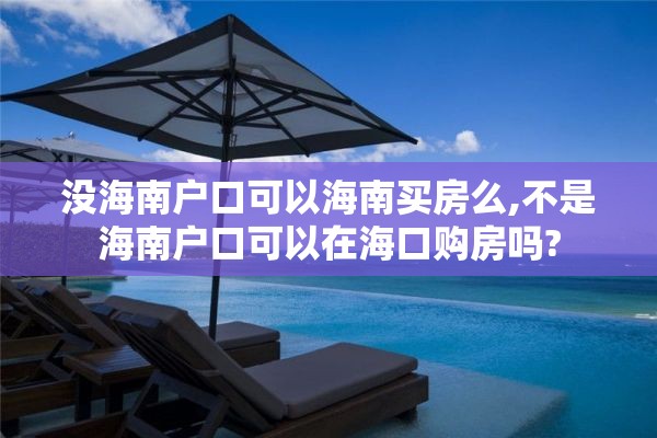 没海南户口可以海南买房么,不是海南户口可以在海口购房吗?