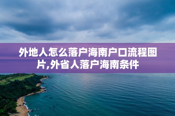 外地人怎么落户海南户口流程图片,外省人落户海南条件
