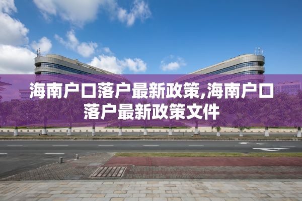 海南户口落户最新政策,海南户口落户最新政策文件