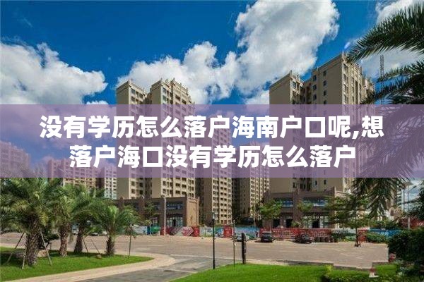 没有学历怎么落户海南户口呢,想落户海口没有学历怎么落户
