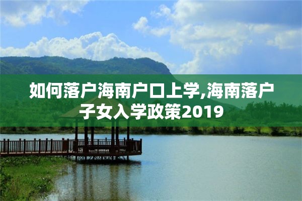 如何落户海南户口上学,海南落户子女入学政策2019